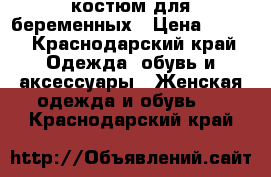 костюм для беременных › Цена ­ 600 - Краснодарский край Одежда, обувь и аксессуары » Женская одежда и обувь   . Краснодарский край